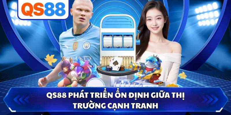QS88 phát triển ổn định giữa thị trường cạnh tranh 